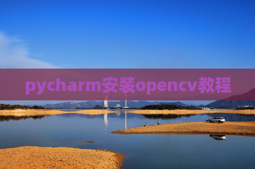 pycharm安装opencv教程 pycharm安装opencv教程